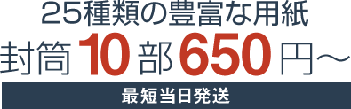 25種類の豊富な用紙。封筒印刷10枚650円〜最短当日発送